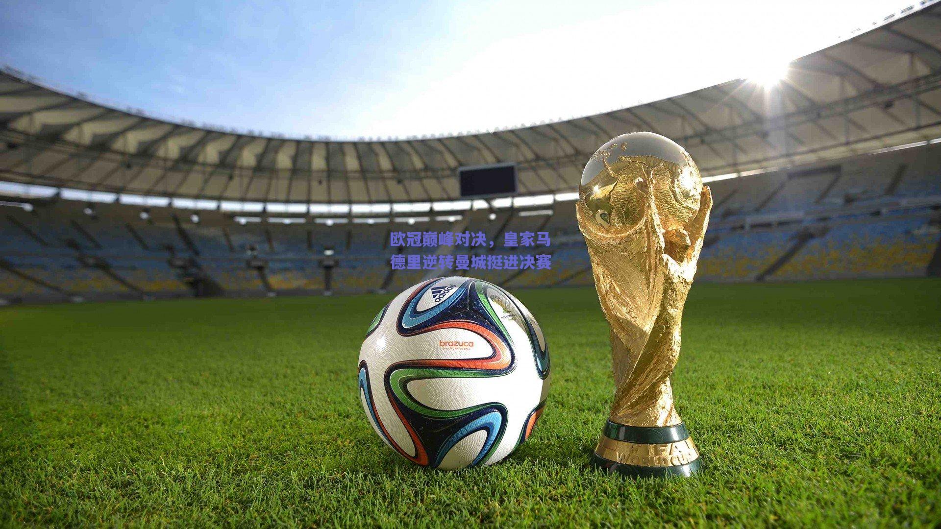 欧冠巅峰对决，皇家马德里逆转曼城挺进决赛